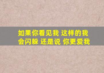 如果你看见我 这样的我 会闪躲 还是说 你更爱我